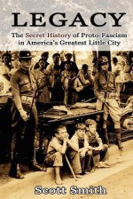 Legacy: The Secret History of Proto-Fascism in America's Greatest Little City - Scott Smith