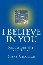 I Believe In You: Discussions With The Divine - Steve Chapman