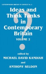 Ideas and Think Tanks in Contemporary Britain: Volume 2 (Contemporary British History) - Michael David Kandiah, Anthony Seldon