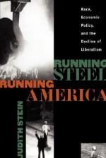 Running Steel, Running America: Race, Economic Policy, and the Decline of Liberalism - Judith Stein