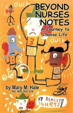 Beyond Nurses Notes: A Journey to Choose Life - Mary Hale