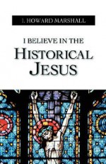 I Believe in the Historical Jesus - I. Howard Marshall