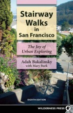 Stairway Walks in San Francisco: The Joy of Urban Exploring - Adah Bakalinsky, Mary Burk