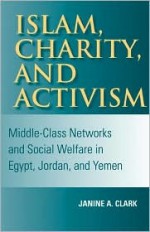 Islam, Charity, and Activism: Middle-Class Networks and Social Welfare in Egypt, Jordan, and Yemen - Janine Clark, Mark Tessler