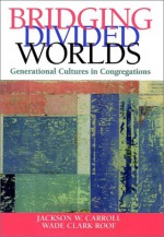 Bridging Divided Worlds: Generational Cultures in Congregations - Jackson W. Carroll, Wade Clark Roof