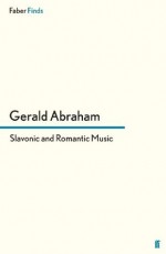 Slavonic and Romantic Music: Essays and Studies - Gerald Abraham