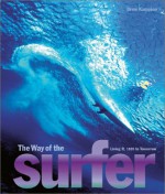 The Way of the Surfer: Living It, 1935 to Tomorrow - Drew Kampion