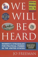 We Will Be Heard: Women's Struggles for Political Power in the United States - Jo Freeman