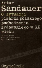 O sytuacji pisarza polskiego pochodzenia żydowskiego w XX wieku (Rzecz, którą nie ja powinienem napisać...) - Artur Sandauer