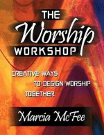 The Worship Workshop: Creative Ways to Design Worship Together - Marcia McFee