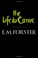 The Life to Come and Other Stories - E.M. Forster