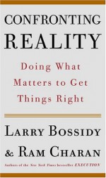 Confronting Reality: Doing What Matters to Get Things Right - Larry Bossidy, Ram Charan