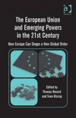 The European Union and Emerging Powers in the 21st Century: How Europe Can Shape a New Global Order. Edited by Thomas Renard and Sven Biscop - Thomas Renard