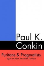 Puritans and Pragmatists: Eight Eminent American Thinkers - Paul K. Conkin