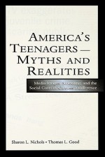 America's Teenagers--Myths and Realities: Media Images, Schooling, and the Social Costs of Careless Indifference - Sharon L. Nichols, Thomas L. Good