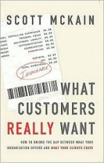 What Customers Really Want : How to Bridge the Gap Between What Your Organization Offers and What Your Clients Crave - Scott McKain