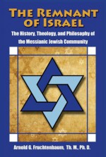 The Remnant of Israel: The History, Theology, and Philosophy of the Messianic Jewish Community - Arnold G. Fruchtenbaum