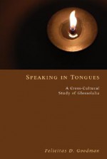 Speaking In Tongues: A Cross Cultural Study Of Glossolalia - Felicitas D. Goodman