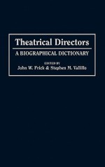 Theatrical Directors: A Biographical Dictionary - John W. Frick