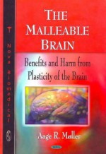 The Malleable Brain: Benefits and Harm from Plasticity of the Brain - Aage R. Møller