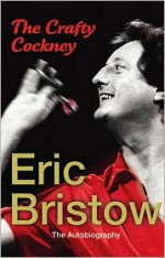 The Crafty Cockney: Eric Bristow: The Autobiography - Eric Bristow