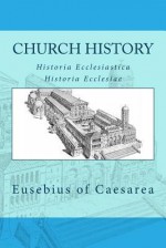 Church History: Historia Ecclesiastica or Historia Ecclesiae - Eusebius of Caesarea