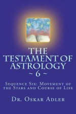 The Testament of Astrology 6: Sequence Six: Movement of the Stars and Course of Life - Oskar Adler, Amy Shapiro, Zendka Orenstein