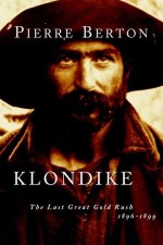 Klondike: The Last Great Gold Rush, 1896-1899 - Pierre Berton