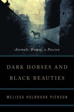 Dark Horses and Black Beauties: Animals, Women, a Passion - Melissa Holbrook Pierson