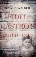 Fidel Castro's Childhood. The Untold Story. - Steven Walker