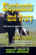 Elephants and Ivory: True Tales of Hunting and Adventure - John Alfred Jorden, Mike Resnick, John Prebble, John Alfred Jorden