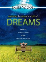 Exploring the Nature and Gift of Dreams: How to Understand Your Dream Language - James W. Goll