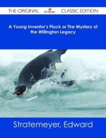 A Young Inventor's Pluck or the Mystery of the Willington Legacy - The Original Classic Edition - Edward Stratemeyer