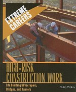 High-Risk Construction Work: Life Building Skyscrapers, Bridges, and Tunnels - Philip Wolny