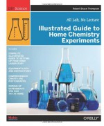 Illustrated Guide to Home Chemistry Experiments: All Lab, No Lecture - Robert Bruce Thompson