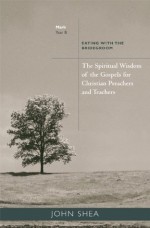 The Spiritual Wisdom of the Gospels for Christian Preachers and Teachers: Eating with the Bridegroom (Year B) - John Shea