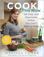 Cook This Now: 120 Easy and Delectable Dishes You Can't Wait to Make - Melissa Clark