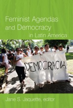 Feminist Agendas and Democracy in Latin America - Jane S. Jaquette, Jutta Marx, Jutta Borner, Gioconda Espina, Beatriz Kohen, Flávia Piovesan, Marcela Ríos Tobar, Mariana Caminotti, Julissa Mantilla Falcón, Virginia Vargas, Teresa Valdés, Alina Donoso, Gabriela Montoya