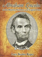 Abraham Lincoln in the Conservative Northern and English Press - Lucy Booker Roper