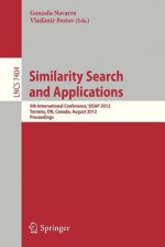 Similarity Search and Applications: 5th International Conference, Sisap 2012, Toronto, On, Canada, August 9-10, 2012, Proceedings - Gonzalo Navarro, Vladimir Pestov