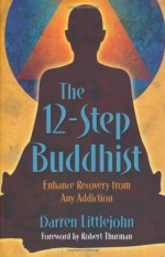 The 12-Step Buddhist: Enhance Recovery from Any Addiction - Darren Littlejohn, Robert A.F. Thurman