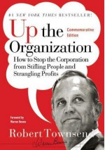 Up the Organization: How to Stop the Corporation from Stifling People and Strangling Profits - Warren G. Bennis, Robert C Townsend