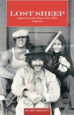 Lost Sheep: Aspen's Counterculture in the 1970s--A Memoir - Kurt Brown