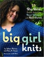 Big Girl Knits : 25 Big, Bold Projects Shaped for Real Women with Real Curves - Jillian Moreno, Amy R. Singer