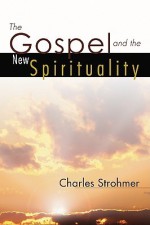 The Gospel and the New Spirituality - Charles Strohmer