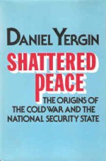 Shattered Peace: The Origins of the Cold War and the National Security State - Daniel Yergin