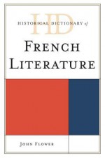 Historical Dictionary of French Literature - John Flower