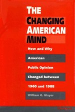 The Changing American Mind: How and Why American Public Opinion Changed Between 1960 and 1988 - William G. Mayer