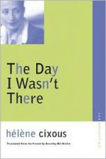 The Day I Wasn't There - Hélène Cixous, Beverley Bie Brahic
