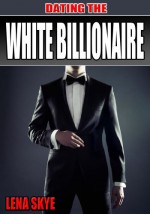 Dating The White Billionaire (BWWM Interracial Romance) - Lena Skye